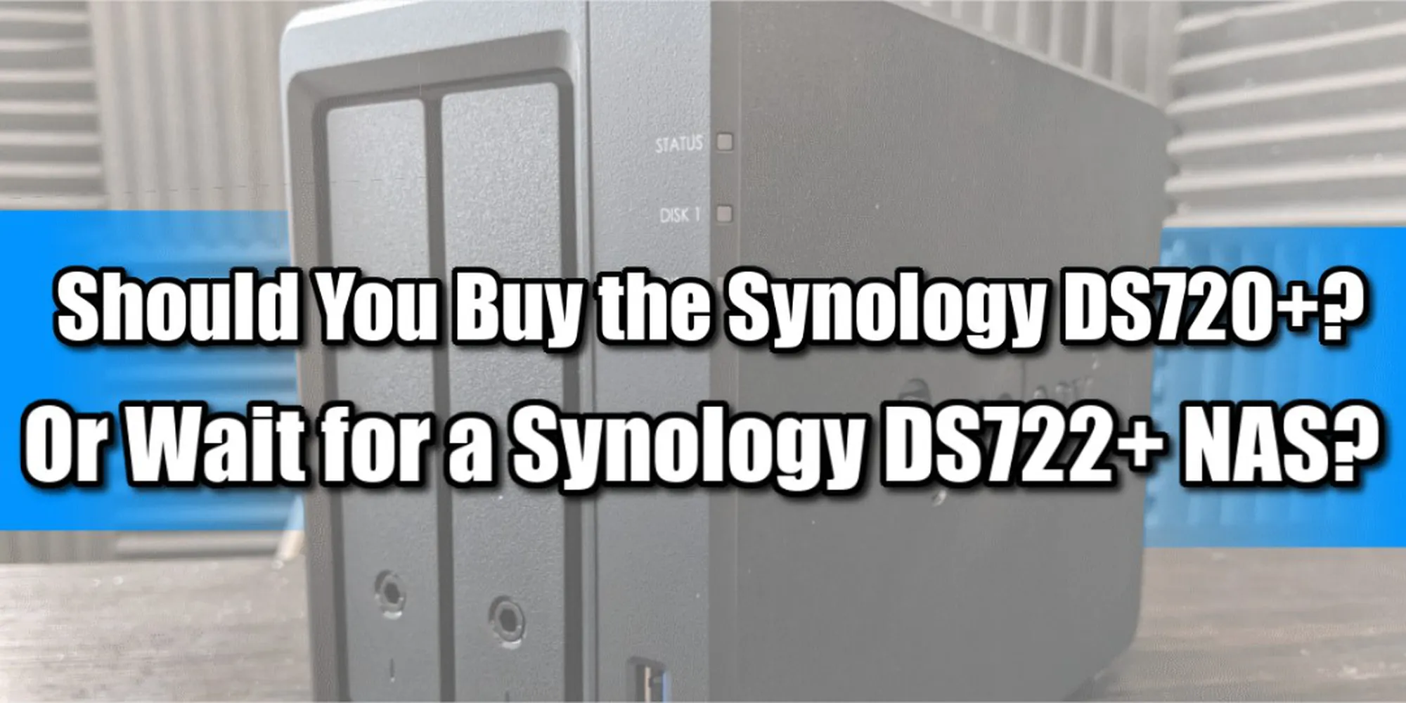 Vì sao nên chọn NAS Synology DS720 + ở thời điểm hiện thay vì đợi NAS Synology DS722 + ?