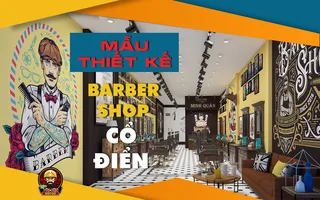 Bí mật đằng sau mẫu thiết kế Barber Shop theo phong cách Cổ điển, giúp Tiệm Tóc Nam tăng gấp đôi doanh số