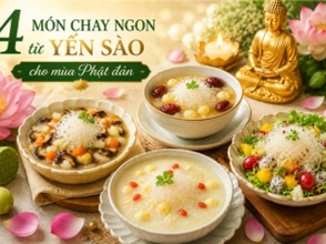 4 món chay ngon từ yến sào cho mùa Phật đản