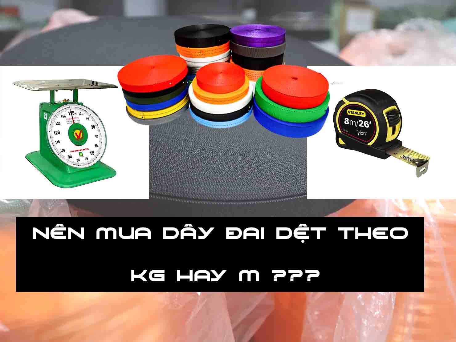 Nên mua dây đai dệt theo ký hay theo mét Nên mua dây đai dệt theo ký hay theo mét