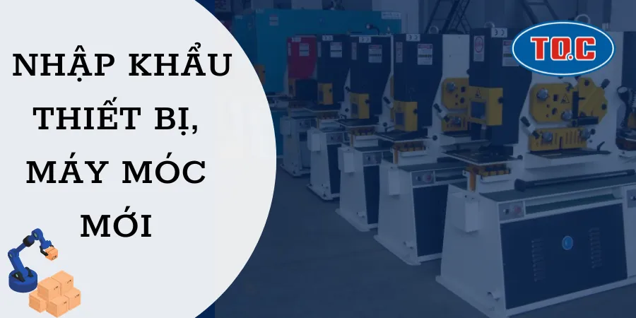 THỦ TỤC NHẬP KHẨU THIẾT BỊ MÁY MÓC MỚI 100%