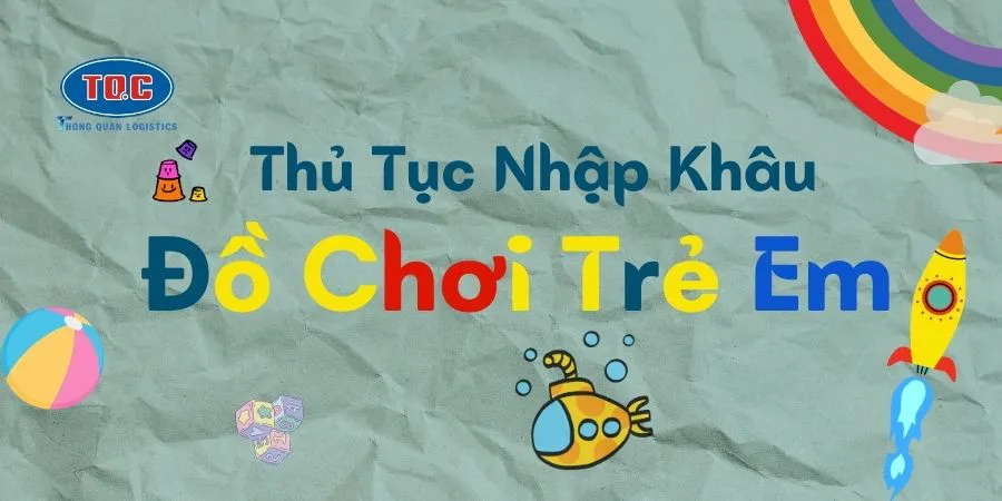Quy Trình Và Thủ Tục Nhập Khẩu Đồ Chơi Trẻ Em