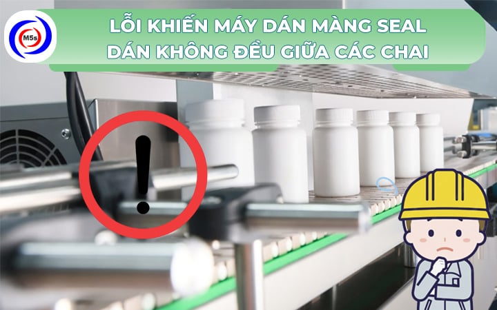 Lỗi máy dán màng seal dán chai lọ không đều Lỗi máy dán màng seal dán chai lọ không đều