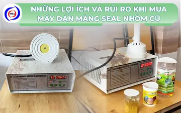 Những lợi ích và rủi ro khi mua máy dán màng seal nhôm cũ