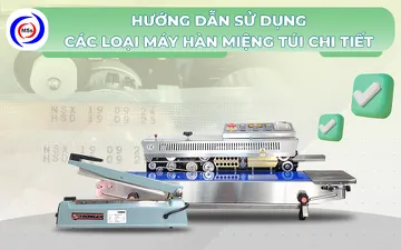 Hướng dẫn sử dụng các loại máy hàn miệng túi chi tiết