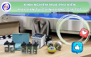 Kinh nghiệm mua phụ kiện máy hàn túi chính hãng, giá tốt