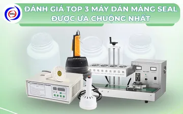 Đánh giá top 3 máy dán màng seal được ưa chuộng nhất 2025