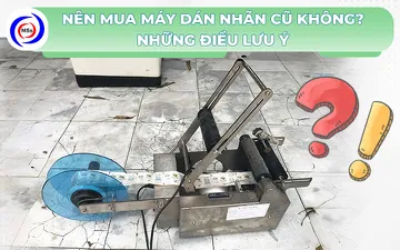 Nên mua máy dán nhãn cũ không? Những điều lưu ý