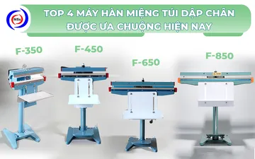 Top 4 máy hàn miệng túi dập chân được ưa chuộng hiện nay