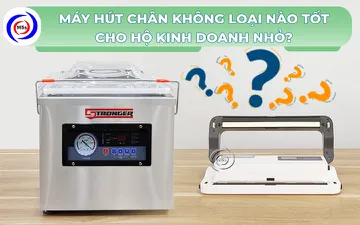 Máy hút chân không loại nào tốt cho hộ kinh doanh nhỏ?