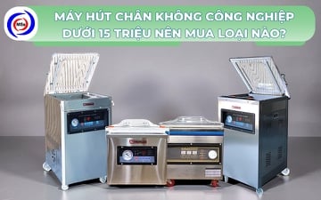 Máy hút chân không công nghiệp dưới 15 triệu nên mua loại nào?