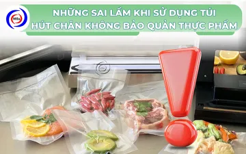 7 sai lầm khi sử dụng túi hút chân không bảo quản thực phẩm