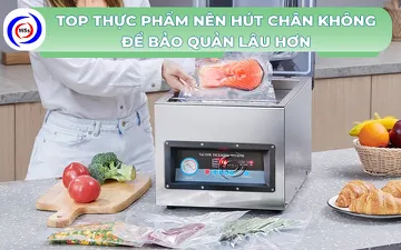 Top 10 thực phẩm nên hút chân không để bảo quản lâu hơn 