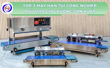 Top 3 máy hàn túi công nghiệp phù hợp cho xưởng sản xuất