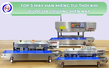 Top 3 máy hàn miệng túi thổi khí được ưa chuộng hiện nay