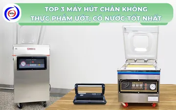 Top 3 máy hút chân không thực phẩm ướt, có nước tốt nhất
