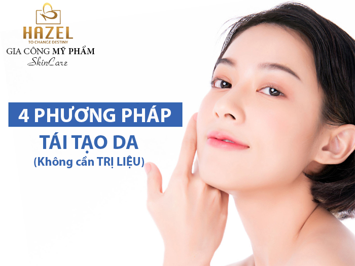 4 phương pháp tái tạo da không cần trị liệu: Nhà máy gia công mỹ pHẨM hazel 4 phương pháp tái tạo da không cần trị liệu: Nhà máy gia công mỹ pHẨM hazel