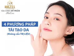 TÁI TẠO DA mà không cần phải TRỊ LIỆU, hãy “BỎ TÚI” ngay 4 PHƯƠNG PHÁP của Nhà máy gia công mỹ phẩm HAZEL