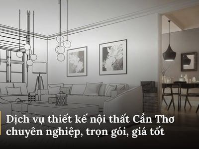 Dịch vụ thiết kế nội thất Cần Thơ chuyên nghiệp, trọn gói, giá tốt