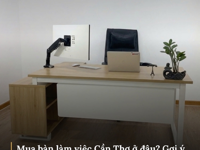Mua bàn làm việc Cần Thơ ở đâu? Gợi ý địa chỉ uy tín và kinh nghiệm lựa chọn