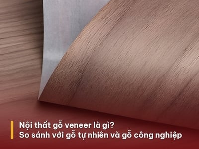 Nội thất gỗ veneer là gì? So sánh với gỗ tự nhiên và gỗ công nghiệp