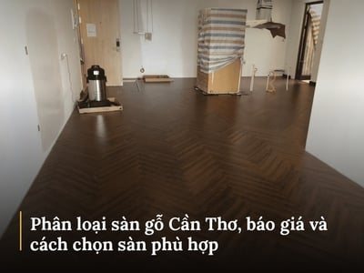 Phân loại sàn gỗ Cần Thơ, báo giá và cách chọn sàn phù hợp 