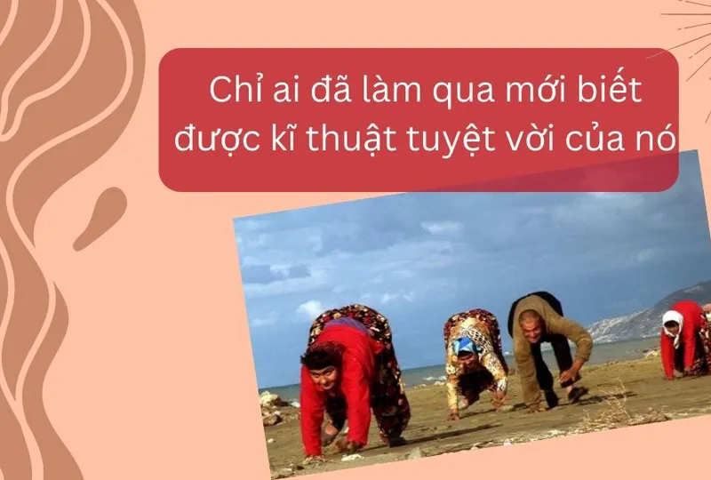 Chỉ ai đã làm qua mới biết được kĩ thuật tuyệt vời của nó