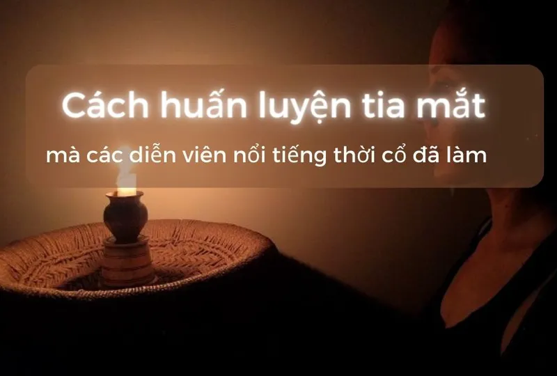 Cách huấn luyện tia mắt mà các diễn viên nổi tiếng thời cổ đã làm