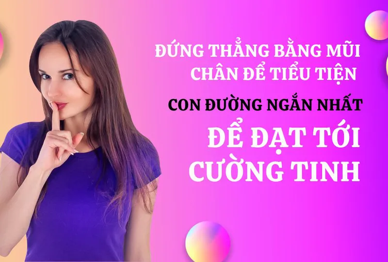 Đứng thẳng bằng mũi chân để tiểu tiện -  con đường ngắn nhất để dẫn tới cường tinh