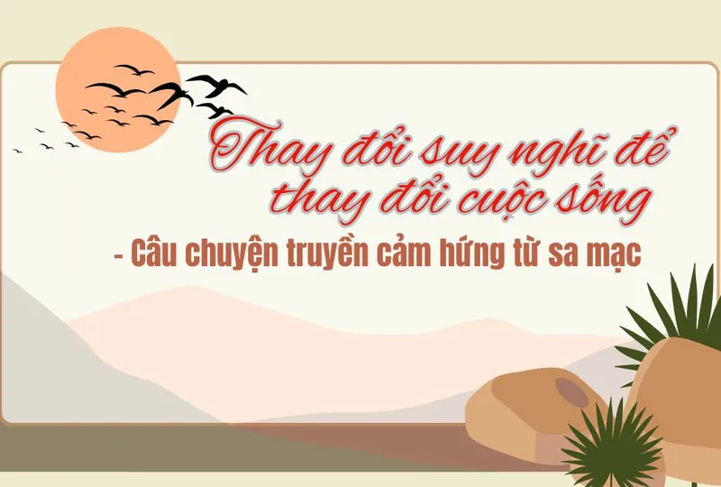 Thay đổi suy nghĩ để thay đổi cuộc sống – Câu chuyện truyền cảm hứng từ sa mạc