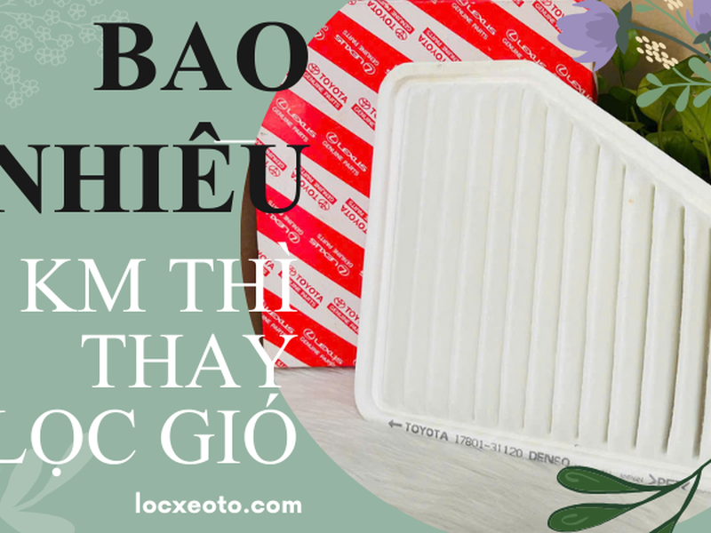 Bao nhiêu km thì thay lọc gió máy ô tô?