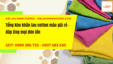 Tổng kho khăn lau cotton màu giá rẻ, đáp ứng mọi đơn lớn