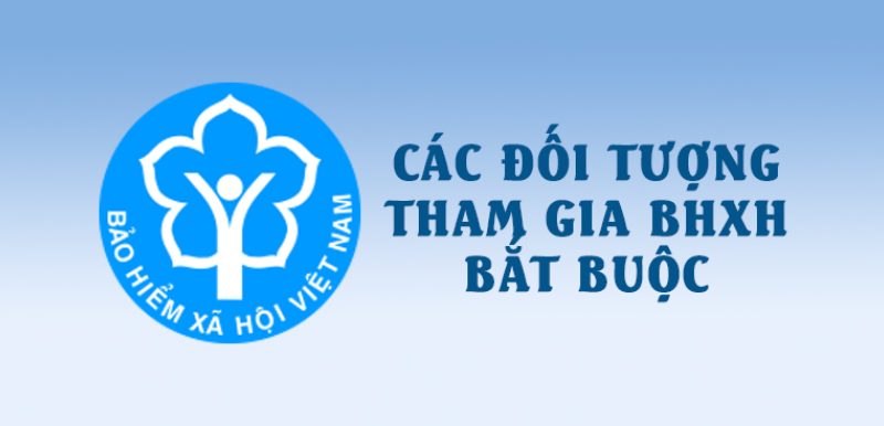 Đối tượng nào bắt buộc phải tham gia BHXH Đối tượng nào bắt buộc phải tham gia BHXH