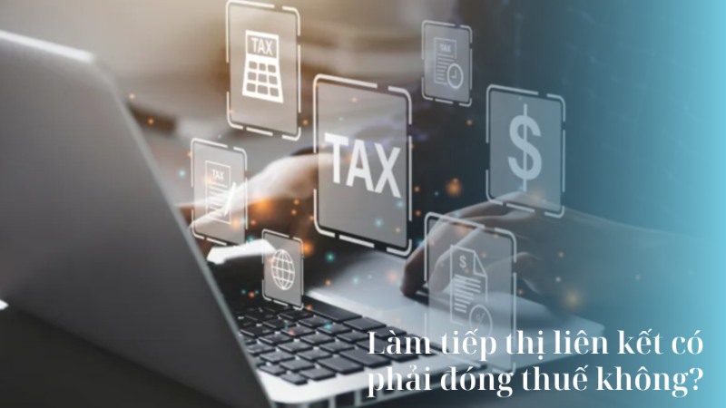 Làm tiếp thị liên kết có phải đóng thuế không? Làm tiếp thị liên kết có phải đóng thuế không?