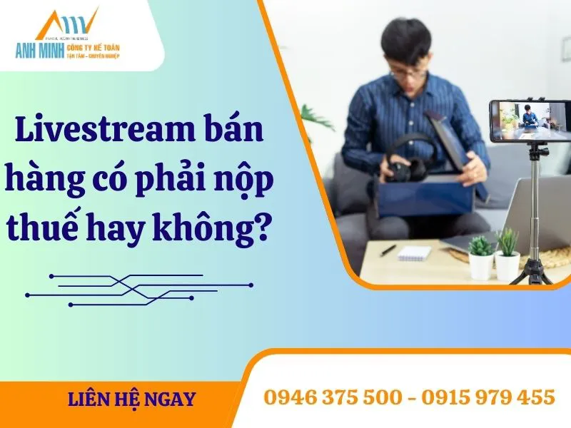Livestream bán hàng có phải nộp thuế hay không? Doanh thu bán hàng Livestream bao nhiêu thì phải nộp thuế?