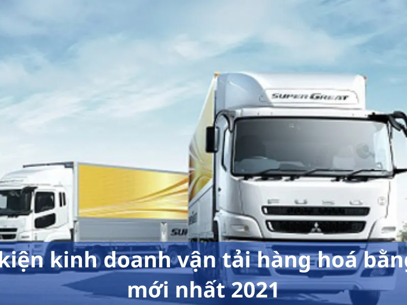 Điều kiện kinh doanh vận tải hàng hoá bằng ô tô mới nhất