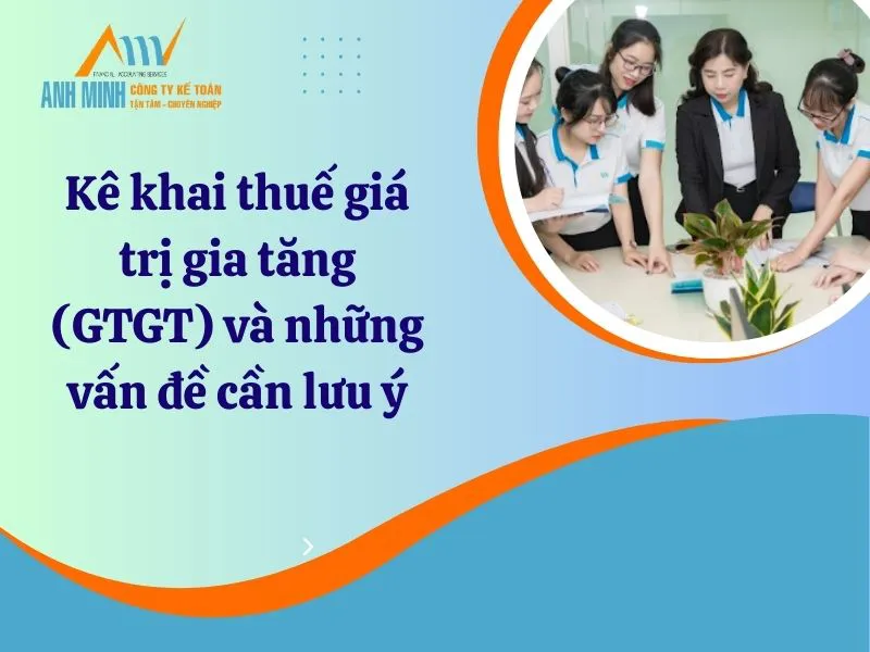 Kê khai thuế giá trị gia tăng (GTGT) và những vấn đề cần lưu ý