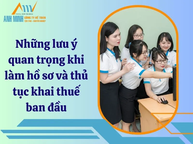 Những lưu ý quan trọng khi làm hồ sơ và thủ tục khai thuế ban đầu