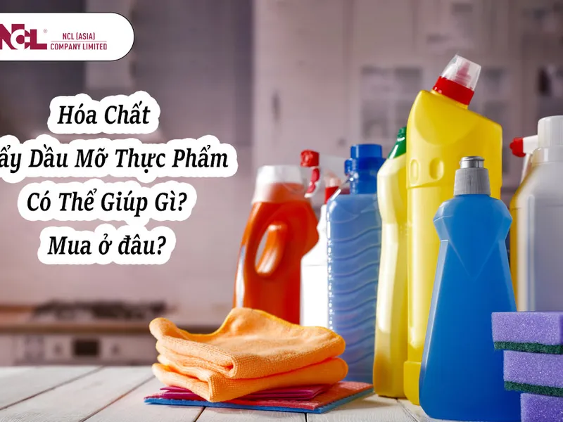 Hóa chất tẩy dầu mỡ thực phẩm có thể giúp bạn như thế nào? Mua ở đâu?