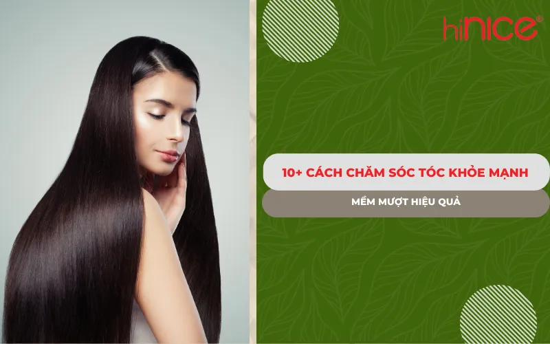 10+ Cách chăm sóc tóc khỏe mạnh & mềm mượt hiệu quả