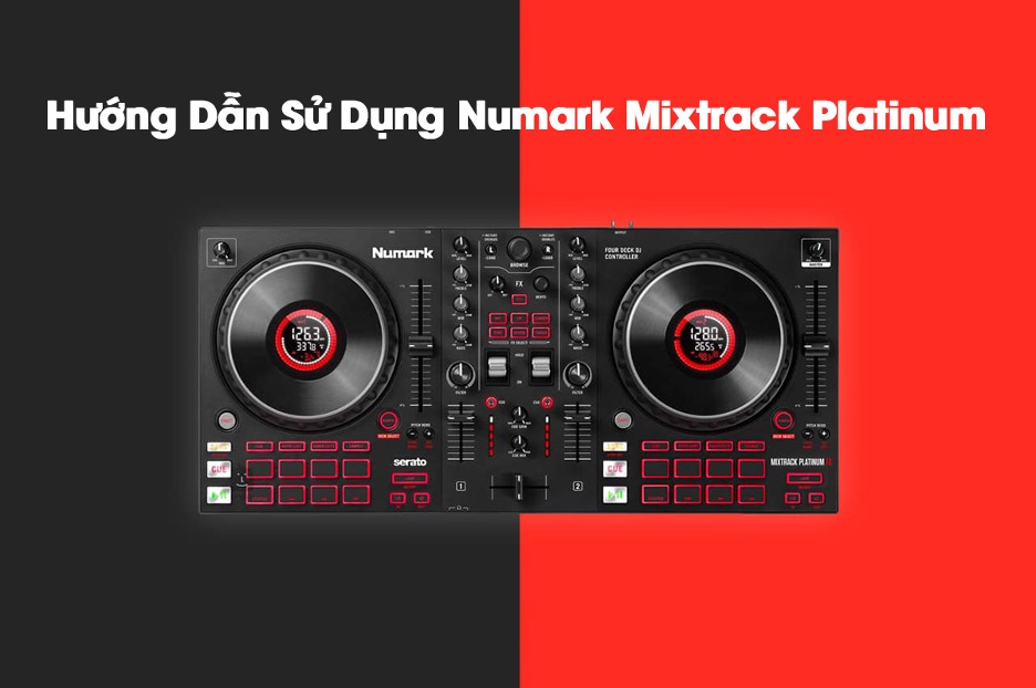 Hướng Dẫn Sử Dụng Numark Mixtrack Platinum Chi Tiết Và Dễ Hiểu Nhất