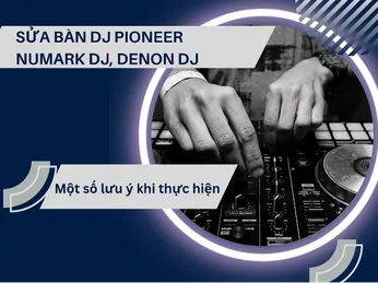 Hướng Dẫn Cách Sửa Bàn DJ Pioneer, Numark DJ, Denon DJ? Một Số Lưu Ý Bạn Cần Biết 