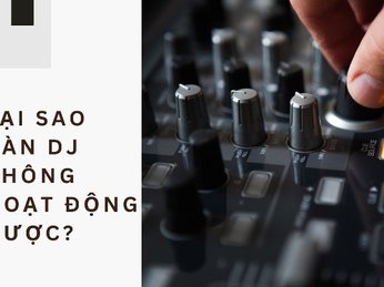 Tại Sao Bàn DJ Không Hoạt Động Được? Cách Khắc Phục Nhanh Nhất