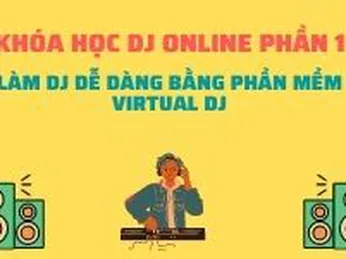 Khóa học DJ Online Phần 1 - LÀM DJ DỄ DÀNG BẰNG PHẦN MỀM VIRTUAL DJ