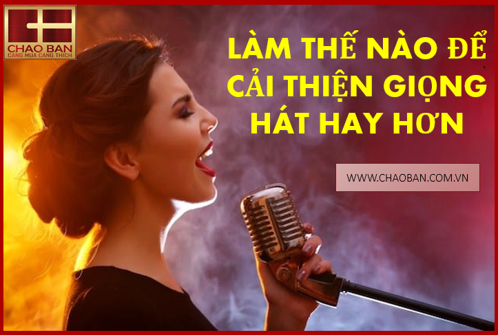 NÊN LÀM THẾ NÀO ĐỂ CẢI THIỆN GIỌNG HÁT HAY HƠN