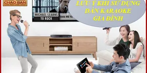 MỘT SỐ ĐIỀU CẦN LƯU Ý KHI SỬ DỤNG BỘ DÀN KARAOKE  GIA ĐÌNH