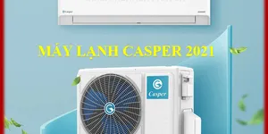 ĐIỀU HÒA CASPER  2021 - CHẤT LƯỢNG ĐỈNH CAO, GIÁ THÀNH HỢP LÝ