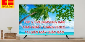 TOP 5 TIVI SAMSUNG BÁN CHẠY NHẤT THÁNG 2/2021 TẠI ĐIỆN MÁY CHÀO BÁN