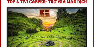 TOP 4 TIVI CASPER - TRỢ GIÁ MÙA DỊCH