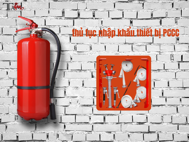 Thủ tục nhập khẩu thiết bị phòng cháy chữa cháy Thủ tục nhập khẩu thiết bị phòng cháy chữa cháy